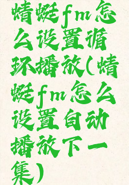 蜻蜓fm怎么设置循环播放(蜻蜓fm怎么设置自动播放下一集)