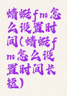 蜻蜓fm怎么设置时间(蜻蜓fm怎么设置时间长短)