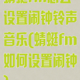 蜻蜓fm怎么设置闹钟铃声音乐(蜻蜓fm如何设置闹钟)
