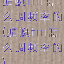 蜻蜓fm怎么调频率的(蜻蜓fm怎么调频率的)