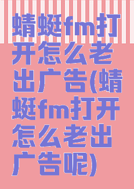 蜻蜓fm打开怎么老出广告(蜻蜓fm打开怎么老出广告呢)