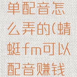 蜻蜓fm接单配音怎么弄的(蜻蜓fm可以配音赚钱吗)