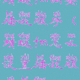 蜻蜓fm调整播放顺序(蜻蜓fm怎么设置播放顺序播放)