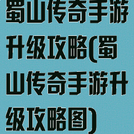 蜀山传奇手游升级攻略(蜀山传奇手游升级攻略图)