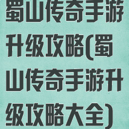 蜀山传奇手游升级攻略(蜀山传奇手游升级攻略大全)
