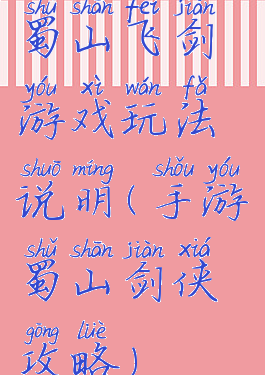 蜀山飞剑游戏玩法说明(手游蜀山剑侠攻略)