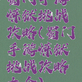 蜀门手游炼狱挑战攻略(蜀门手游炼狱挑战攻略大全)