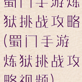蜀门手游炼狱挑战攻略(蜀门手游炼狱挑战攻略视频)