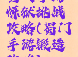 蜀门手游炼狱挑战攻略(蜀门手游锻造攻略)