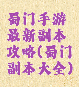 蜀门手游最新副本攻略(蜀门副本大全)