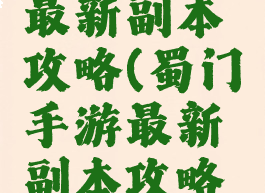 蜀门手游最新副本攻略(蜀门手游最新副本攻略大全)