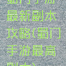 蜀门手游最新副本攻略(蜀门手游最高副本)