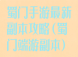 蜀门手游最新副本攻略(蜀门端游副本)