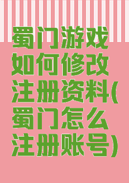 蜀门游戏如何修改注册资料(蜀门怎么注册账号)