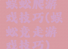 蜈蚣爬游戏技巧(蜈蚣竞走游戏技巧)
