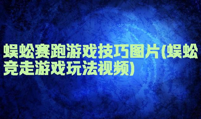 蜈蚣赛跑游戏技巧图片(蜈蚣竞走游戏玩法视频)