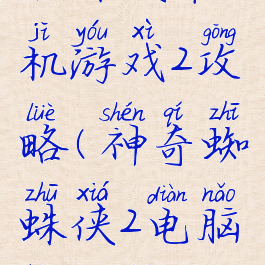 蜘蛛侠单机游戏2攻略(神奇蜘蛛侠2电脑版攻略)