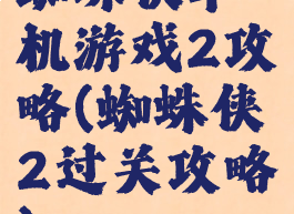 蜘蛛侠单机游戏2攻略(蜘蛛侠2过关攻略)