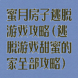 蜜月房子逃脱游戏攻略(逃脱游戏甜蜜的家全部攻略)