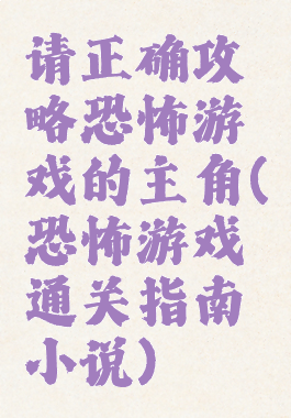 请正确攻略恐怖游戏的主角(恐怖游戏通关指南小说)