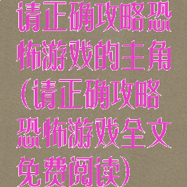 请正确攻略恐怖游戏的主角(请正确攻略恐怖游戏全文免费阅读)