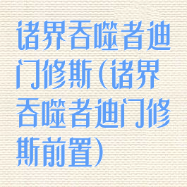 诸界吞噬者迪门修斯(诸界吞噬者迪门修斯前置)