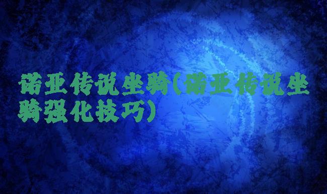 诺亚传说坐骑(诺亚传说坐骑强化技巧)