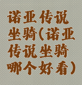 诺亚传说坐骑(诺亚传说坐骑哪个好看)