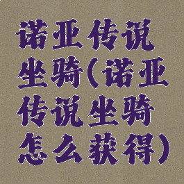 诺亚传说坐骑(诺亚传说坐骑怎么获得)