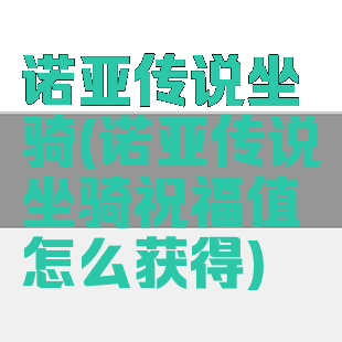诺亚传说坐骑(诺亚传说坐骑祝福值怎么获得)