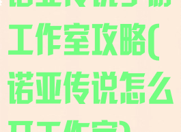 诺亚传说手游工作室攻略(诺亚传说怎么开工作室)