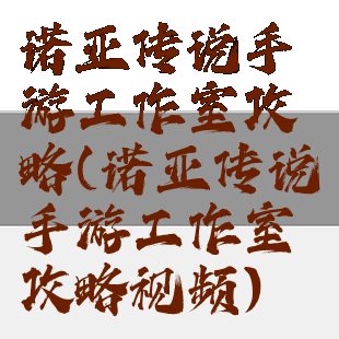 诺亚传说手游工作室攻略(诺亚传说手游工作室攻略视频)