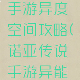诺亚传说手游异度空间攻略(诺亚传说手游异能攻略)