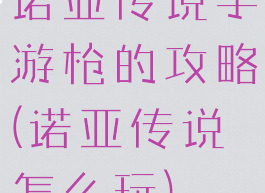 诺亚传说手游枪的攻略(诺亚传说怎么玩)