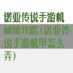 诺亚传说手游机械师攻略(诺亚传说手游机甲怎么弄)