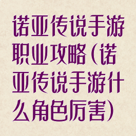 诺亚传说手游职业攻略(诺亚传说手游什么角色厉害)