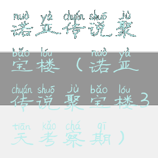 诺亚传说聚宝楼(诺亚传说聚宝楼3天考察期)