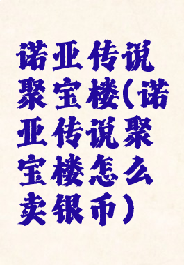 诺亚传说聚宝楼(诺亚传说聚宝楼怎么卖银币)