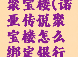 诺亚传说聚宝楼(诺亚传说聚宝楼怎么绑定银行卡)