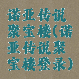 诺亚传说聚宝楼(诺亚传说聚宝楼登录)