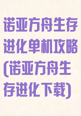 诺亚方舟生存进化单机攻略(诺亚方舟生存进化下载)