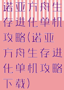 诺亚方舟生存进化单机攻略(诺亚方舟生存进化单机攻略下载)