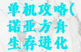 诺亚方舟生存进化单机攻略(诺亚方舟生存进化单机攻略大全)