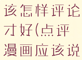 评论漫画应该怎样评论才好(点评漫画应该说点什么)