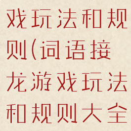 词语接龙游戏玩法和规则(词语接龙游戏玩法和规则大全)