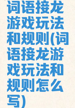 词语接龙游戏玩法和规则(词语接龙游戏玩法和规则怎么写)