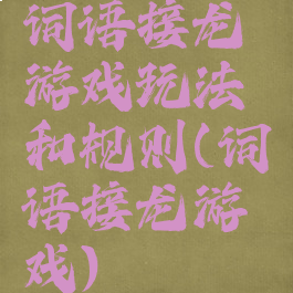 词语接龙游戏玩法和规则(词语接龙游戏)