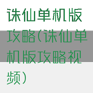 诛仙单机版攻略(诛仙单机版攻略视频)