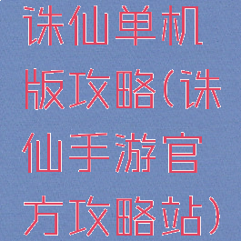 诛仙单机版攻略(诛仙手游官方攻略站)