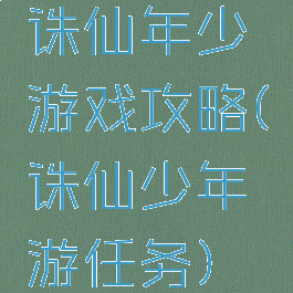诛仙年少游戏攻略(诛仙少年游任务)